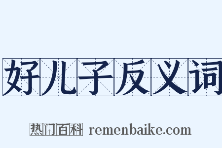 好儿子反义词是什么意思的图片